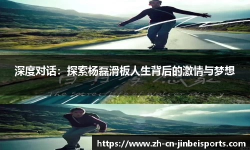 深度对话：探索杨磊滑板人生背后的激情与梦想